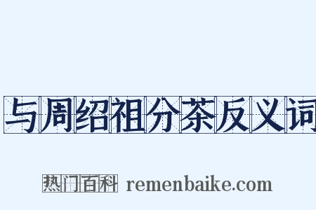 与周绍祖分茶反义词是什么意思的图片